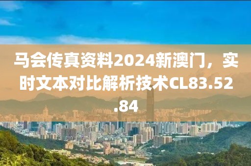 马会传真资料2024新澳门，实时文本对比解析技术CL83.52.84