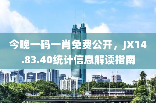 今晚一码一肖免费公开，JX14.83.40统计信息解读指南