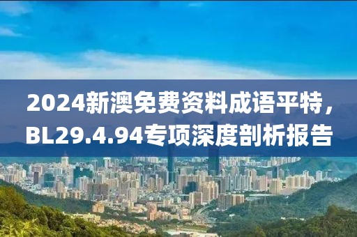 2024新澳免费资料成语平特，BL29.4.94专项深度剖析报告