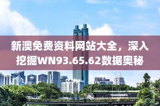 新澳免费资料网站大全，深入挖掘WN93.65.62数据奥秘