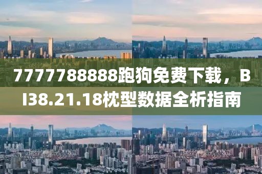 7777788888跑狗免费下载，BI38.21.18枕型数据全析指南