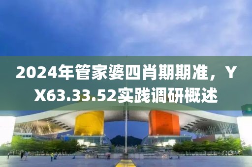 2024年管家婆四肖期期准，YX63.33.52实践调研概述
