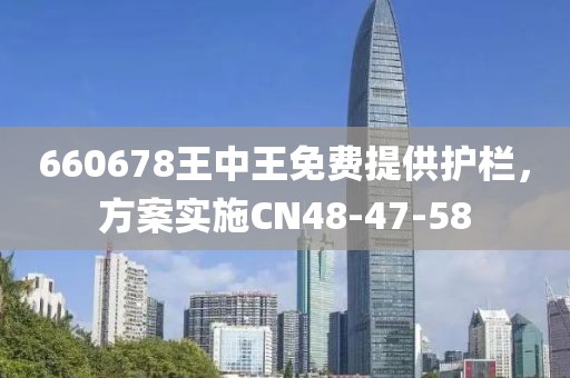 660678王中王免费提供护栏，方案实施CN48-47-58