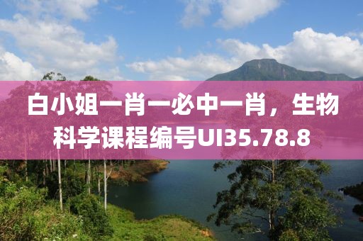 白小姐一肖一必中一肖，生物科学课程编号UI35.78.8