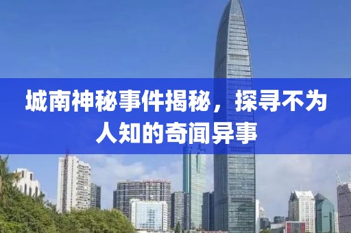 城南神秘事件揭秘，探寻不为人知的奇闻异事