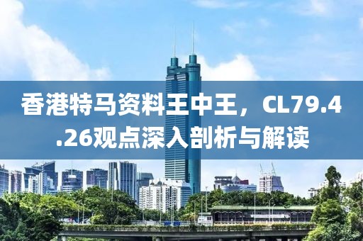 香港特马资料王中王，CL79.4.26观点深入剖析与解读