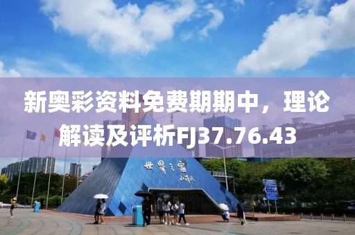 新奥彩资料免费期期中，理论解读及评析FJ37.76.43