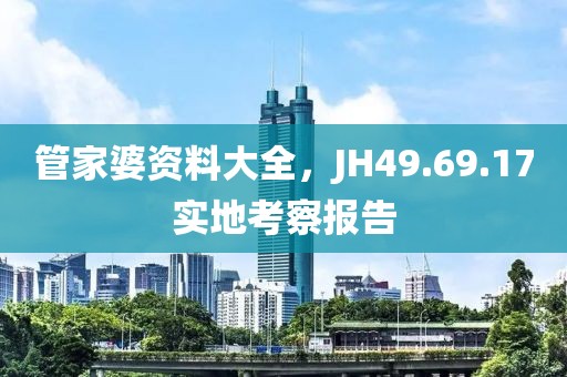 管家婆资料大全，JH49.69.17实地考察报告