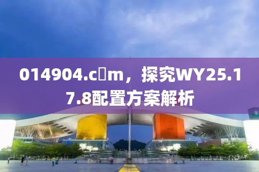 014904.c蟽m，探究WY25.17.8配置方案解析