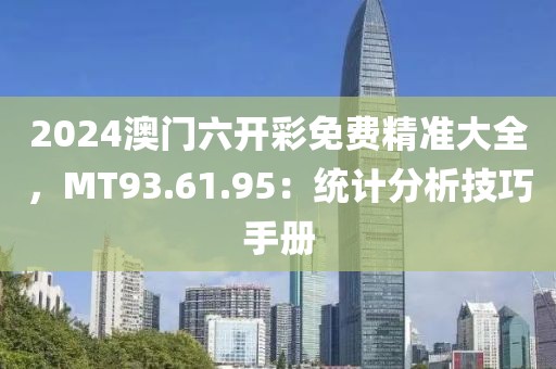 2024澳门六开彩免费精准大全，MT93.61.95：统计分析技巧手册