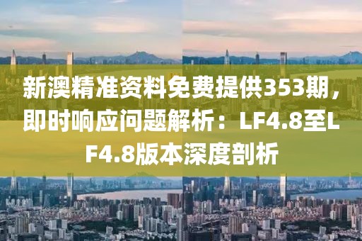 新澳精准资料免费提供353期，即时响应问题解析：LF4.8至LF4.8版本深度剖析
