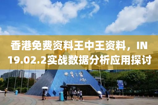 香港免费资料王中王资料，IN19.02.2实战数据分析应用探讨
