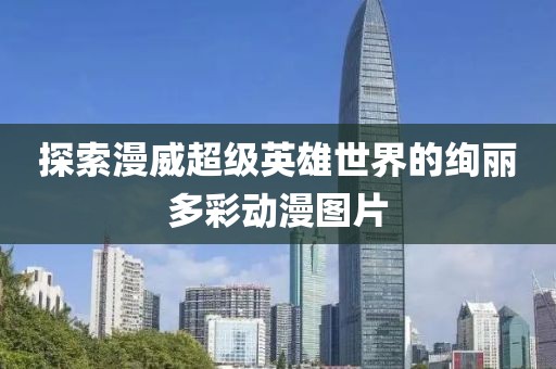 探索漫威超级英雄世界的绚丽多彩动漫图片