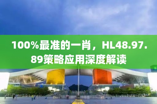 100%最准的一肖，HL48.97.89策略应用深度解读