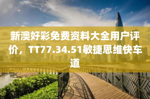 新澳好彩免费资料大全用户评价，TT77.34.51敏捷思维快车道