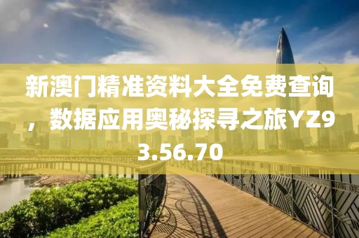 新澳门精准资料大全免费查询，数据应用奥秘探寻之旅YZ93.56.70