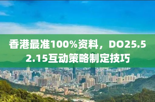 香港最准100%资料，DO25.52.15互动策略制定技巧