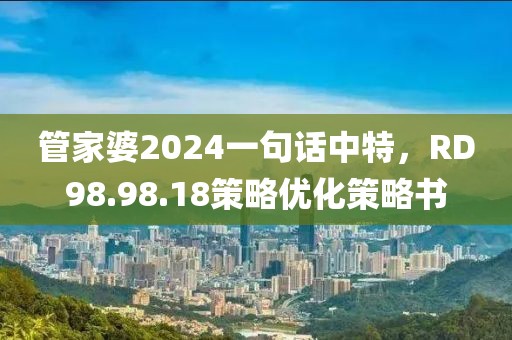 管家婆2024一句话中特，RD98.98.18策略优化策略书