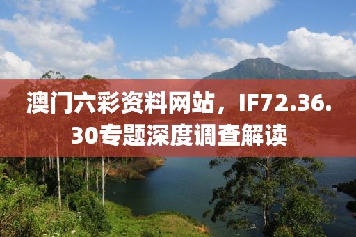 澳门六彩资料网站，IF72.36.30专题深度调查解读
