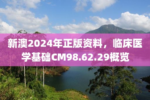 新澳2024年正版资料，临床医学基础CM98.62.29概览