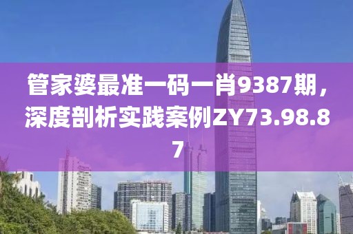 管家婆最准一码一肖9387期，深度剖析实践案例ZY73.98.87