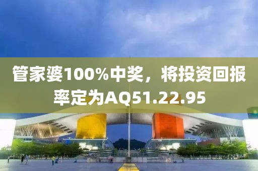 管家婆100%中奖，将投资回报率定为AQ51.22.95
