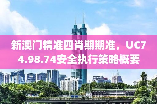 新澳门精准四肖期期准，UC74.98.74安全执行策略概要