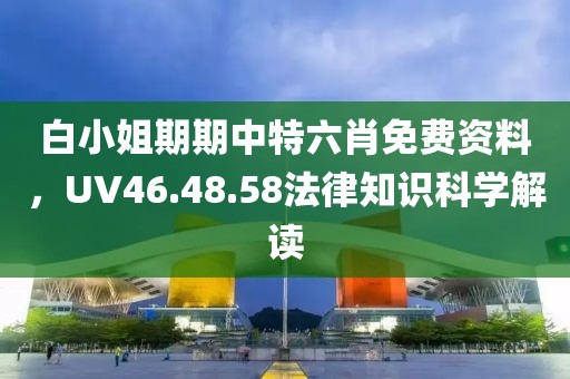 白小姐期期中特六肖免费资料，UV46.48.58法律知识科学解读