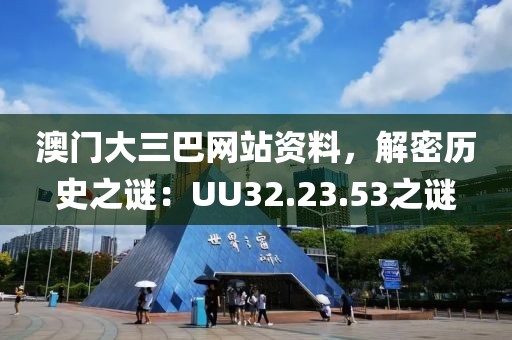 澳门大三巴网站资料，解密历史之谜：UU32.23.53之谜