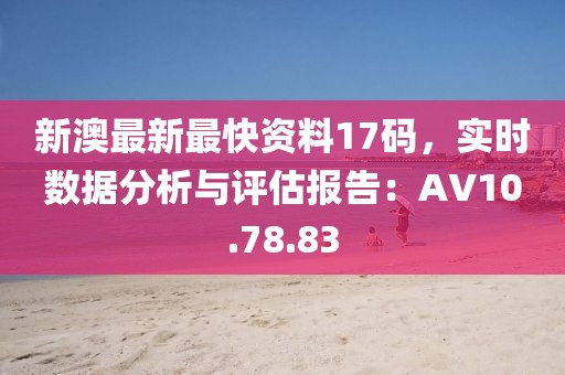 新澳最新最快资料17码，实时数据分析与评估报告：AV10.78.83