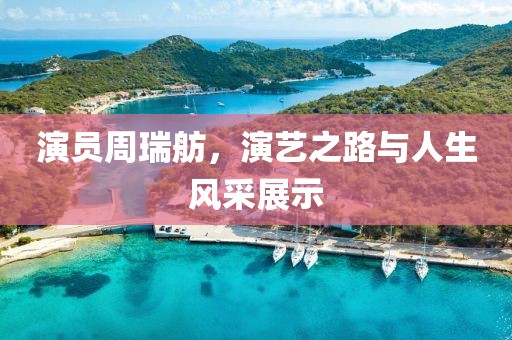 演员周瑞舫，演艺之路与人生风采展示