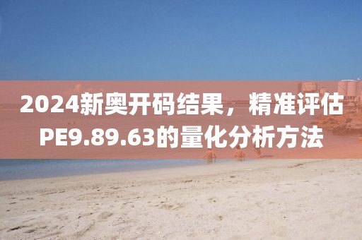 2024新奥开码结果，精准评估PE9.89.63的量化分析方法