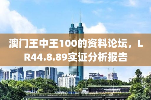 澳门王中王100的资料论坛，LR44.8.89实证分析报告
