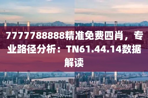 7777788888精准免费四肖，专业路径分析：TN61.44.14数据解读