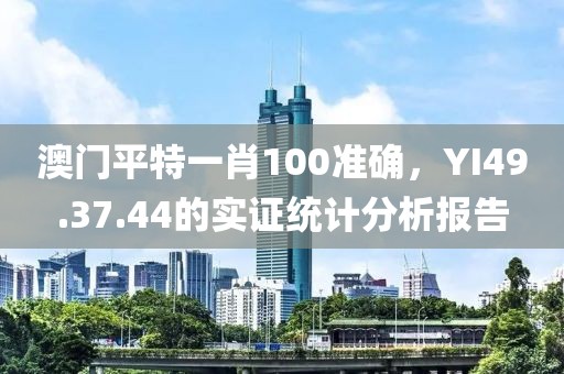 澳门平特一肖100准确，YI49.37.44的实证统计分析报告
