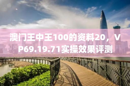 澳门王中王100的资料20，VP69.19.71实操效果评测