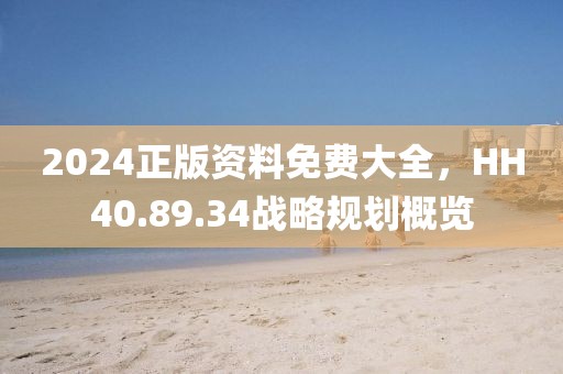2024正版资料免费大全，HH40.89.34战略规划概览