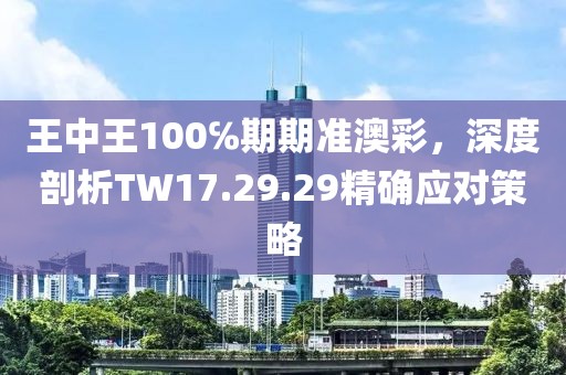 王中王100℅期期准澳彩，深度剖析TW17.29.29精确应对策略