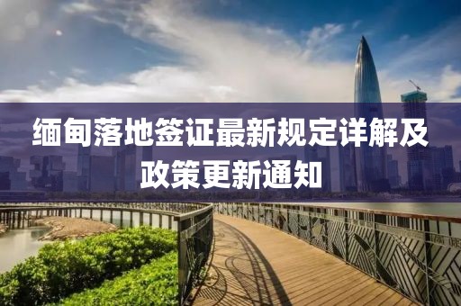 缅甸落地签证最新规定详解及政策更新通知