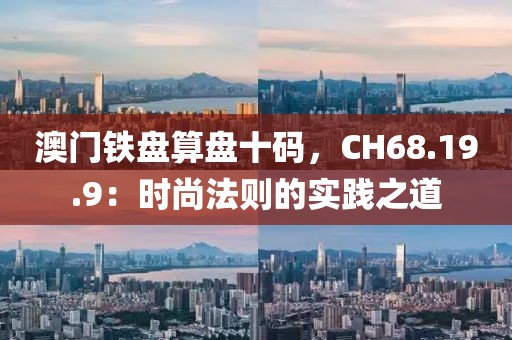 澳门铁盘算盘十码，CH68.19.9：时尚法则的实践之道
