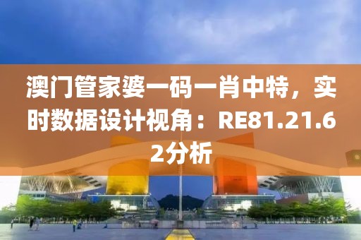 澳门管家婆一码一肖中特，实时数据设计视角：RE81.21.62分析