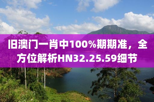 旧澳门一肖中100%期期准，全方位解析HN32.25.59细节