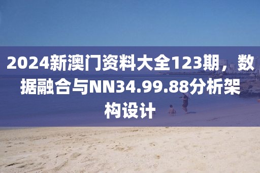 2024新澳门资料大全123期，数据融合与NN34.99.88分析架构设计