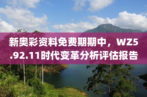 新奥彩资料免费期期中，WZ5.92.11时代变革分析评估报告