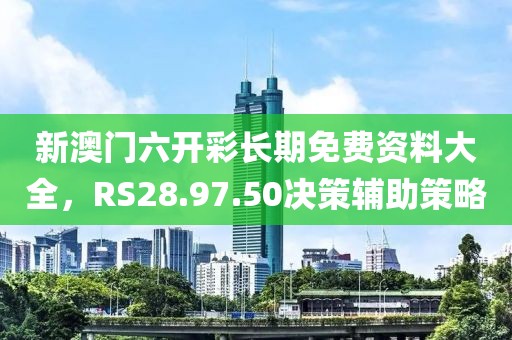 新澳门六开彩长期免费资料大全，RS28.97.50决策辅助策略