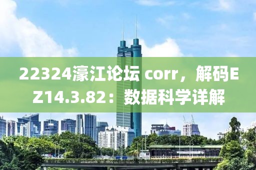 22324濠江论坛 corr，解码EZ14.3.82：数据科学详解