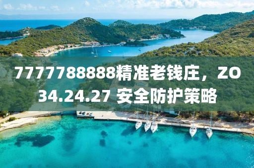 7777788888精准老钱庄，ZO34.24.27 安全防护策略