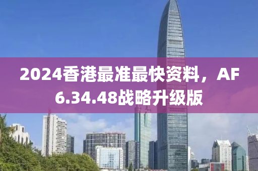 2024香港最准最快资料，AF6.34.48战略升级版