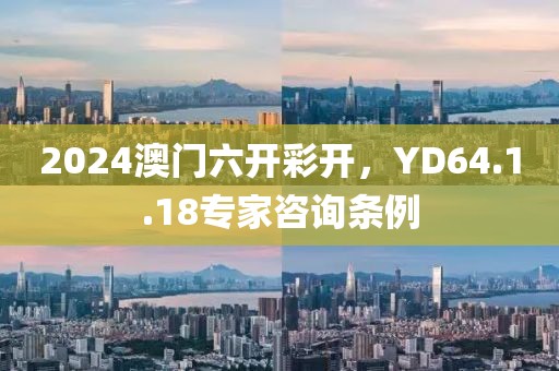 2024澳门六开彩开，YD64.1.18专家咨询条例
