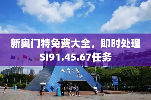 新奥门特免费大全，即时处理SI91.45.67任务